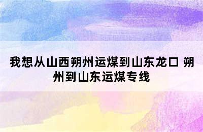 我想从山西朔州运煤到山东龙口 朔州到山东运煤专线